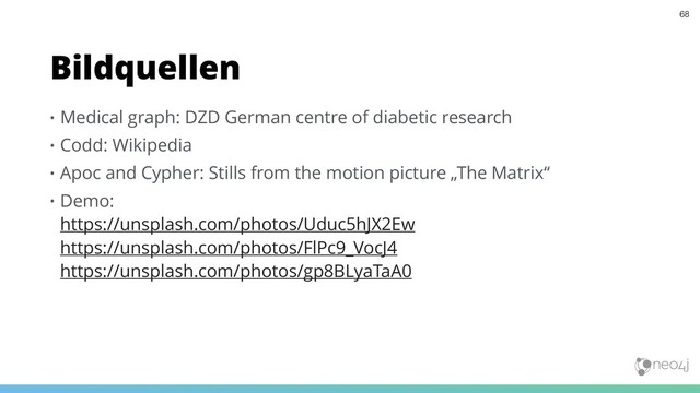 • Medical graph: DZD German centre of diabetic research
• Codd: Wikipedia
• Apoc and Cypher: Stills from the motion picture „The Matrix“
• Demo:  
https://unsplash.com/photos/Uduc5hJX2Ew 
https://unsplash.com/photos/FlPc9_VocJ4 
https://unsplash.com/photos/gp8BLyaTaA0
Bildquellen
68
