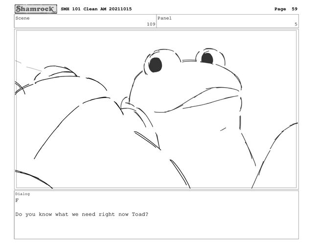 Scene
109
Panel
5
Dialog
F
Do you know what we need right now Toad?
SMH 101 Clean AM 20211015 Page 59
