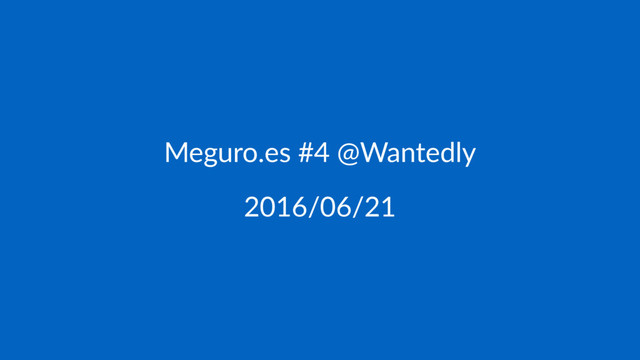 Meguro.es #4 @Wantedly
2016/06/21
