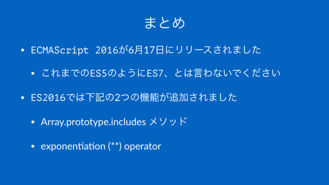·ͱΊ
• ECMAScript 2016͕6݄17೔ʹϦϦʔε͞Ε·ͨ͠
• ͜Ε·ͰͷES5ͷΑ͏ʹES7ɺͱ͸ݴΘͳ͍Ͱ͍ͩ͘͞
• ES2016Ͱ͸Լهͷ2ͭͷػೳ͕௥Ճ͞Ε·ͨ͠
• Array.prototype.includes ϝιου
• exponen8a8on (**) operator
