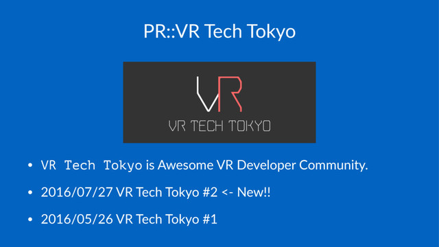 PR::VR Tech Tokyo
• VR Tech Tokyo is Awesome VR Developer Community.
• 2016/07/27 VR Tech Tokyo #2 <- New!!
• 2016/05/26 VR Tech Tokyo #1
