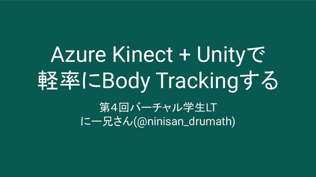 Azure Kinect + Unityで
軽率にBody Trackingする
第４回バーチャル学生LT
にー兄さん(@ninisan_drumath)
