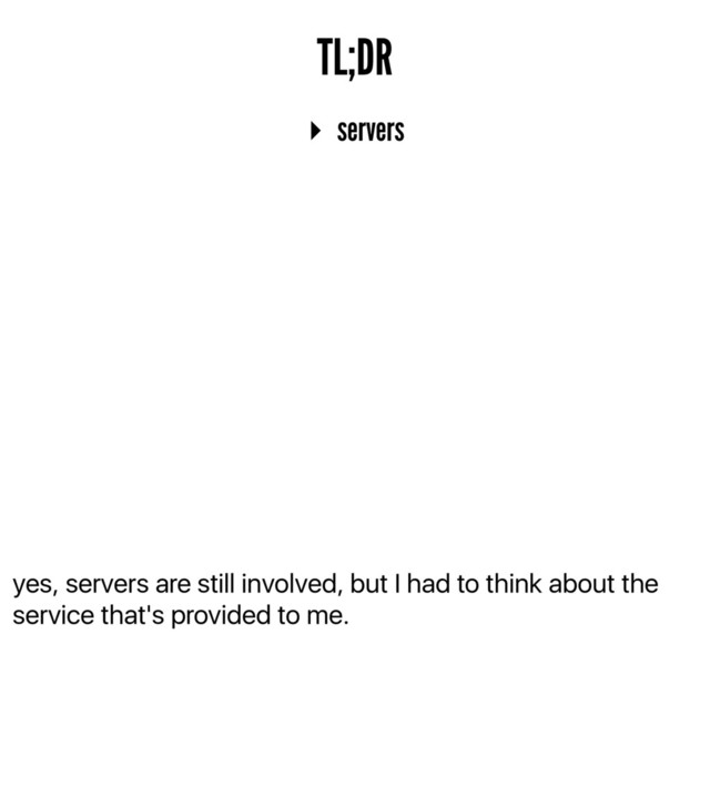 yes, servers are still involved, but I had to think about the
service that's provided to me.
TL;DR
▸ servers
