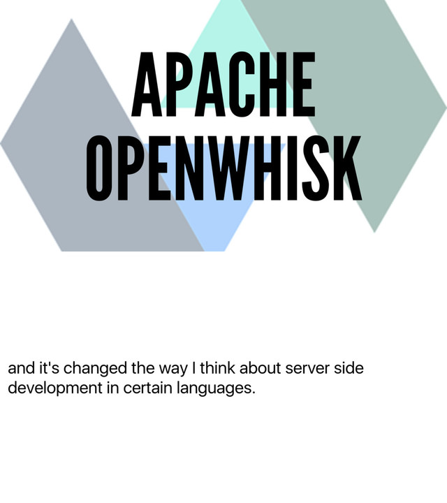 and it's changed the way I think about server side
development in certain languages.
APACHE
OPENWHISK
