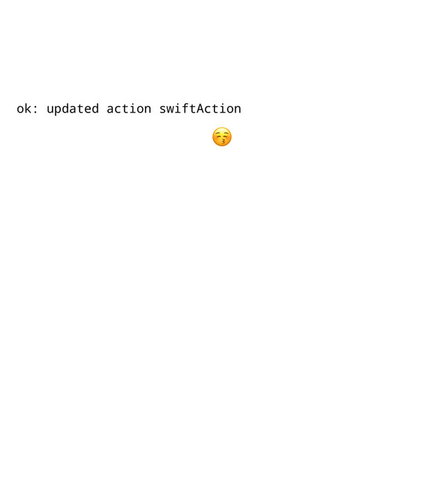 ok: updated action swiftAction
!
