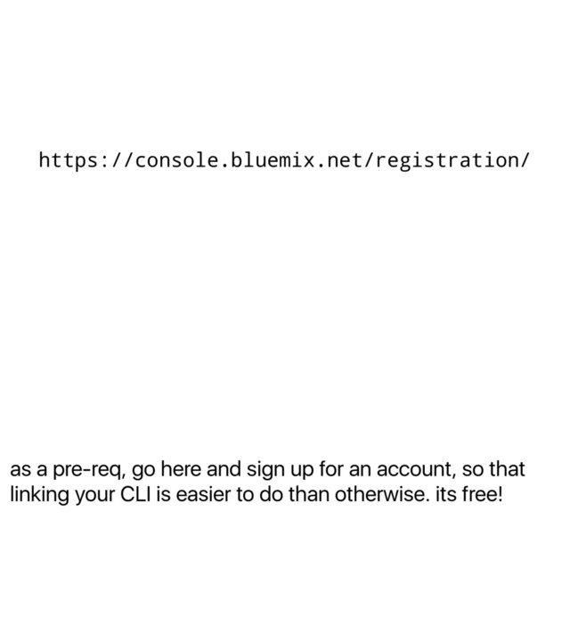 as a pre-req, go here and sign up for an account, so that
linking your CLI is easier to do than otherwise. its free!
https://console.bluemix.net/registration/
