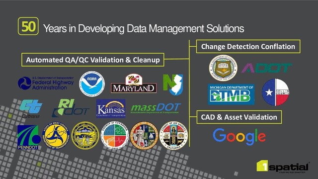 Years in Developing Data Management Solutions
50
Automated QA/QC Validation & Cleanup
Change Detection Conflation
CAD & Asset Validation
