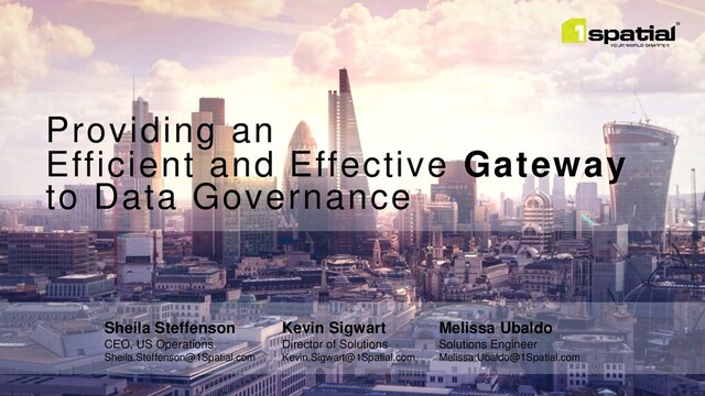 Providing an
Efficient and Effective Gateway
to Data Governance
Kevin Sigwart
Director of Solutions
Kevin.Sigwart@1Spatial.com
Sheila Steffenson
CEO, US Operations
Sheila.Steffenson@1Spatial.com
Melissa Ubaldo
Solutions Engineer
Melissa.Ubaldo@1Spatial.com
