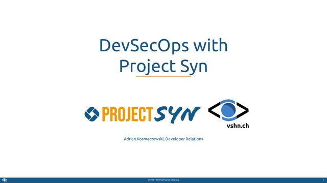 VSHN – The DevOps Company
Adrian Kosmaczewski, Developer Relations
DevSecOps with
Project Syn
1
