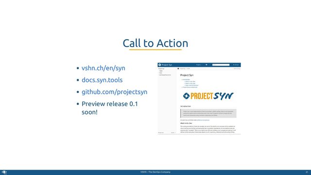 VSHN – The DevOps Company
Preview release 0.1
soon!
Call to Action
vshn.ch/en/syn
docs.syn.tools
github.com/projectsyn
21
