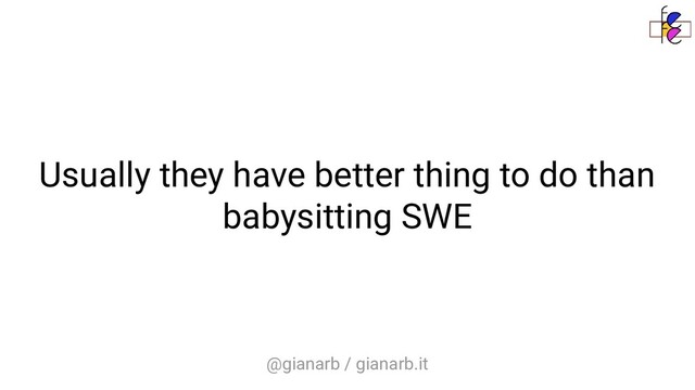 @gianarb / gianarb.it
Usually they have better thing to do than
babysitting SWE
