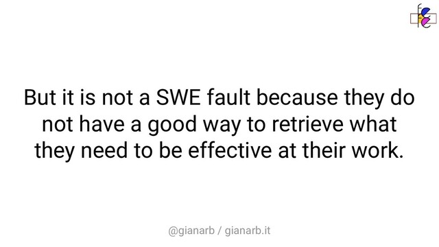 @gianarb / gianarb.it
But it is not a SWE fault because they do
not have a good way to retrieve what
they need to be effective at their work.
