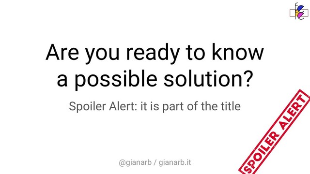 @gianarb / gianarb.it
Are you ready to know
a possible solution?
Spoiler Alert: it is part of the title
