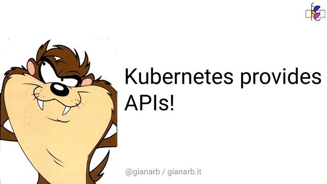 @gianarb / gianarb.it
Kubernetes provides
APIs!
