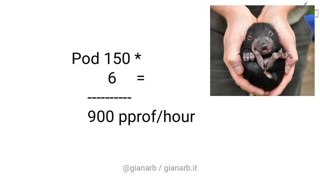 @gianarb / gianarb.it
Pod 150 *
6 =
----------
900 pprof/hour
