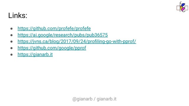 @gianarb / gianarb.it
Links:
● https://github.com/profefe/profefe
● https://ai.google/research/pubs/pub36575
● https://jvns.ca/blog/2017/09/24/proﬁling-go-with-pprof/
● https://github.com/google/pprof
● https://gianarb.it

