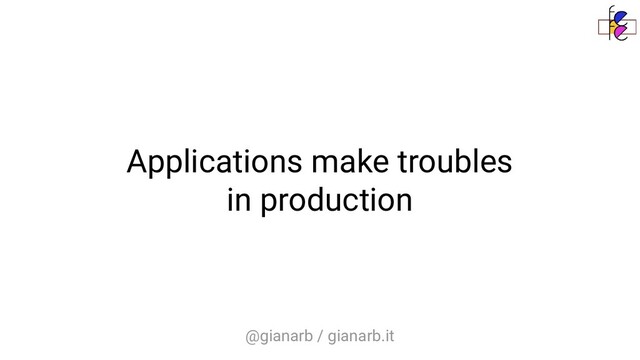 @gianarb / gianarb.it
Applications make troubles
in production
