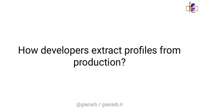 @gianarb / gianarb.it
How developers extract proﬁles from
production?
