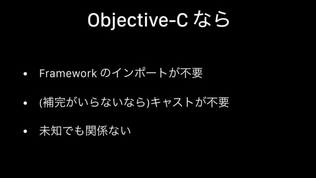 Objective-C ͳΒ
• Framework ͷΠϯϙʔτ͕ෆཁ
• (ิ׬͕͍Βͳ͍ͳΒ)Ωϟετ͕ෆཁ
• ະ஌Ͱ΋ؔ܎ͳ͍
