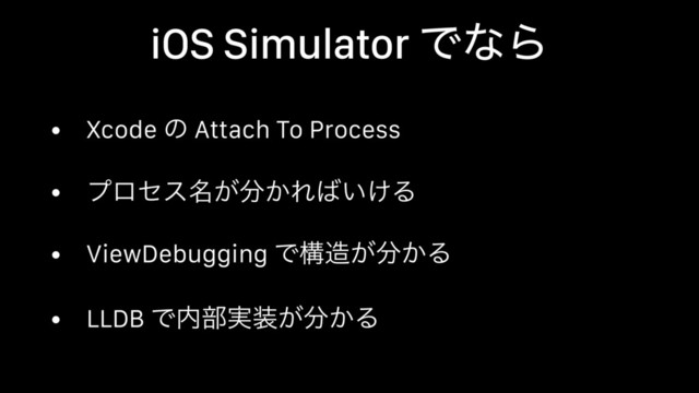iOS Simulator ͰͳΒ
• Xcode ͷ Attach To Process
• ϓϩηε໊͕෼͔Ε͹͍͚Δ
• ViewDebugging Ͱߏ଄͕෼͔Δ
• LLDB Ͱ಺෦࣮૷͕෼͔Δ
