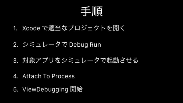 1. Xcode Ͱద౰ͳϓϩδΣΫτΛ։͘
2. γϛϡϨʔλͰ Debug Run
3. ର৅ΞϓϦΛγϛϡϨʔλͰىಈͤ͞Δ
4. Attach To Process
5. ViewDebugging ։࢝
खॱ
