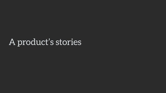 A product’s stories
