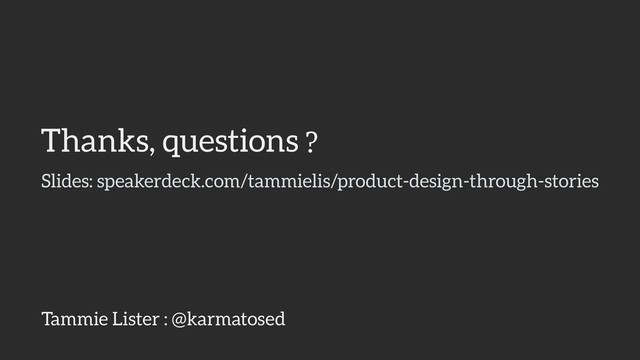 Thanks, questions
Tammie Lister : @karmatosed
Slides: speakerdeck.com/tammielis/product-design-through-stories
?
