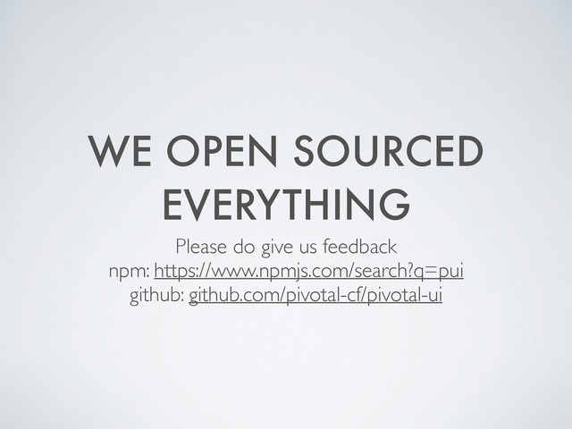 WE OPEN SOURCED
EVERYTHING
Please do give us feedback 	

npm: https://www.npmjs.com/search?q=pui 	

github: github.com/pivotal-cf/pivotal-ui
