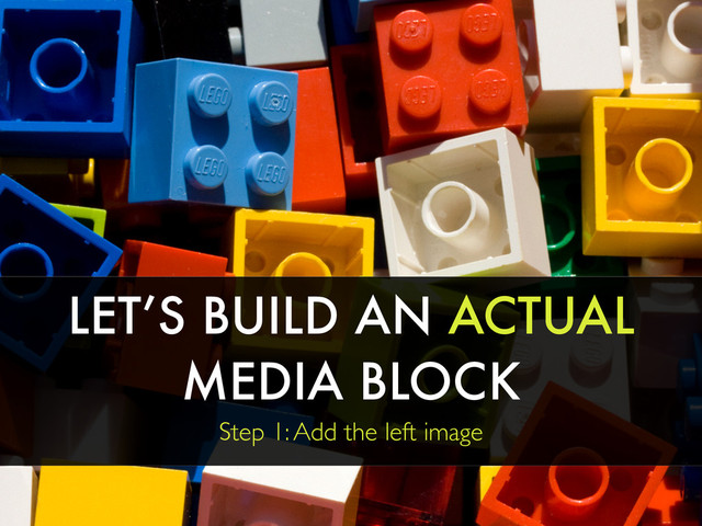 LET’S BUILD AN ACTUAL
MEDIA BLOCK
Step 1: Add the left image
