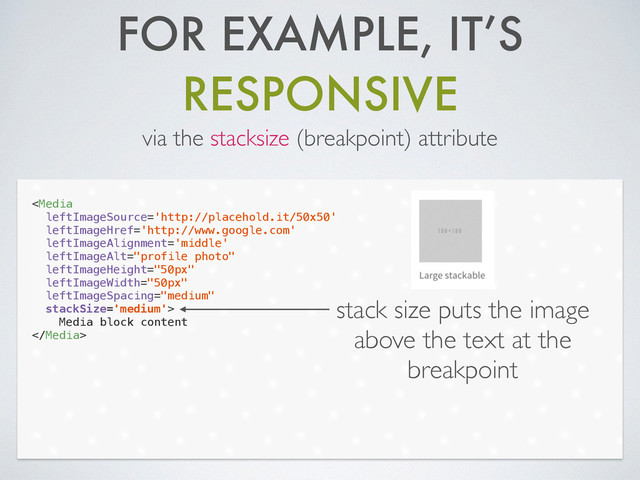 FOR EXAMPLE, IT’S
RESPONSIVE
via the stacksize (breakpoint) attribute

Media block content

stack size puts the image
above the text at the
breakpoint
