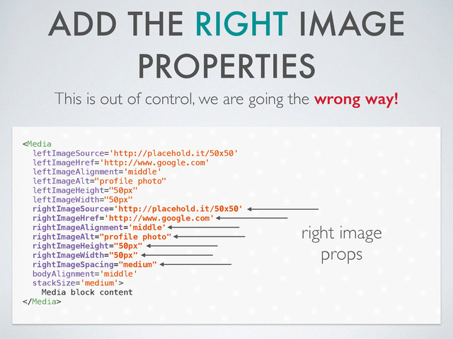 ADD THE RIGHT IMAGE
PROPERTIES
This is out of control, we are going the wrong way!

Media block content

right image
props
