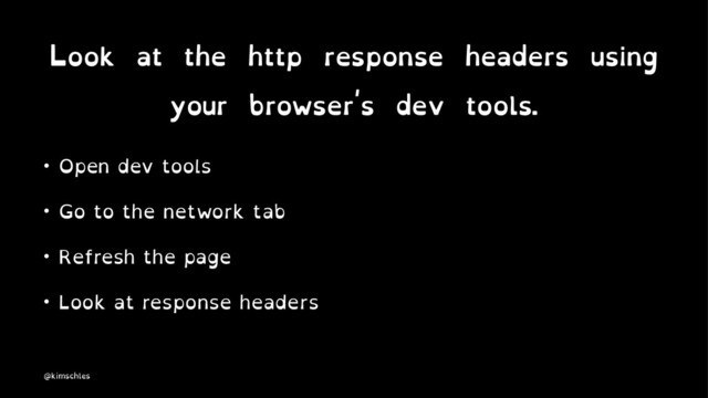 Look at the http response headers using
your browser's dev tools.
• Open dev tools
• Go to the network tab
• Refresh the page
• Look at response headers
@kimschles

