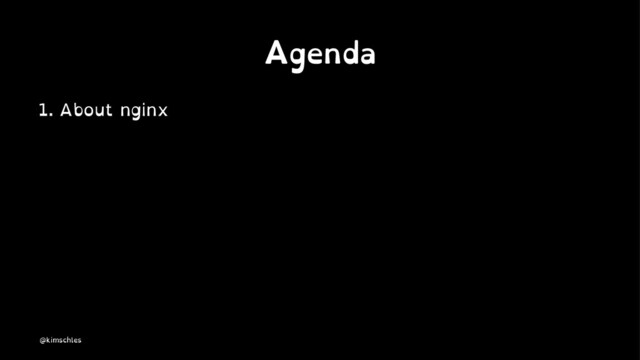 Agenda
1. About nginx
@kimschles
