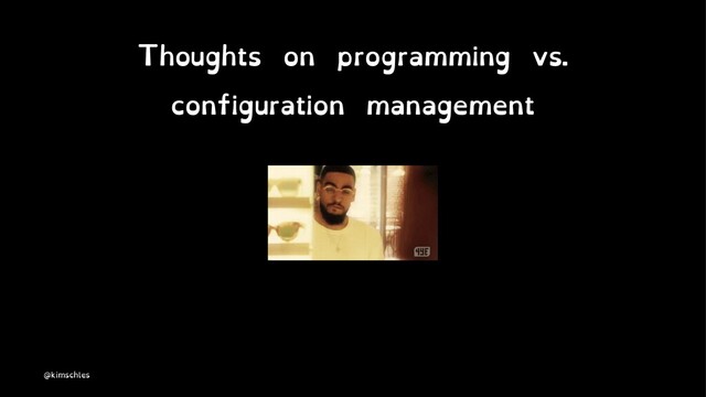 Thoughts on programming vs.
configuration management
@kimschles
