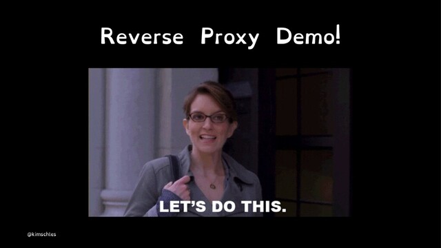 Reverse Proxy Demo!
@kimschles
