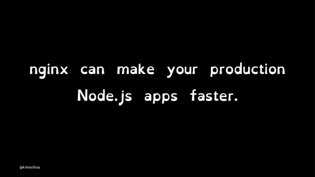 nginx can make your production
Node.js apps faster.
@kimschles
