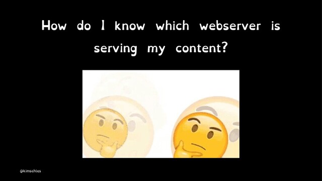 How do I know which webserver is
serving my content?
@kimschles
