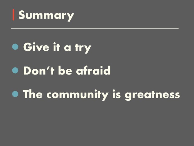 Give it a try
Don’t be afraid
The community is greatness
Summary
