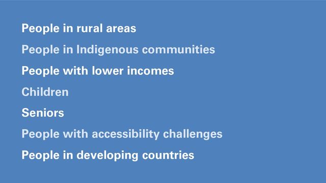 People in rural areas
People in Indigenous communities
People with lower incomes
Children
Seniors
People with accessibility challenges
People in developing countries
