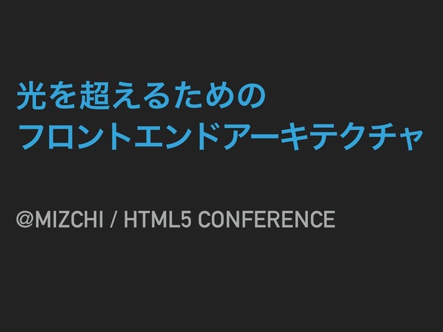 ޫΛ௒͑ΔͨΊͷ
ϑϩϯτΤϯυΞʔΩςΫνϟ
@MIZCHI / HTML5 CONFERENCE
