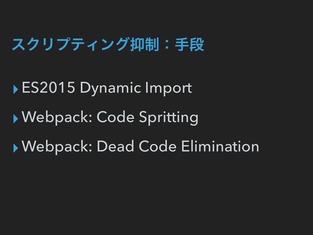 εΫϦϓςΟϯά཈੍ɿखஈ
▸ES2015 Dynamic Import
▸Webpack: Code Spritting
▸Webpack: Dead Code Elimination
