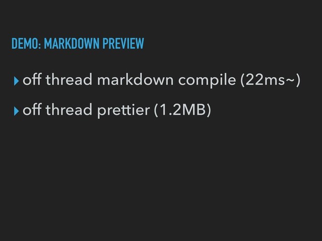 DEMO: MARKDOWN PREVIEW
▸off thread markdown compile (22ms~)
▸off thread prettier (1.2MB)
