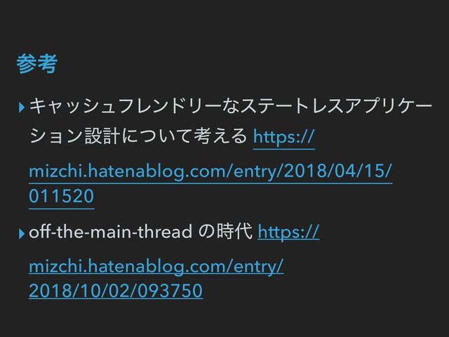 ࢀߟ
▸ΩϟογϡϑϨϯυϦʔͳεςʔτϨεΞϓϦέʔ
γϣϯઃܭʹ͍ͭͯߟ͑Δ https://
mizchi.hatenablog.com/entry/2018/04/15/
011520
▸off-the-main-thread ͷ࣌୅ https://
mizchi.hatenablog.com/entry/
2018/10/02/093750
