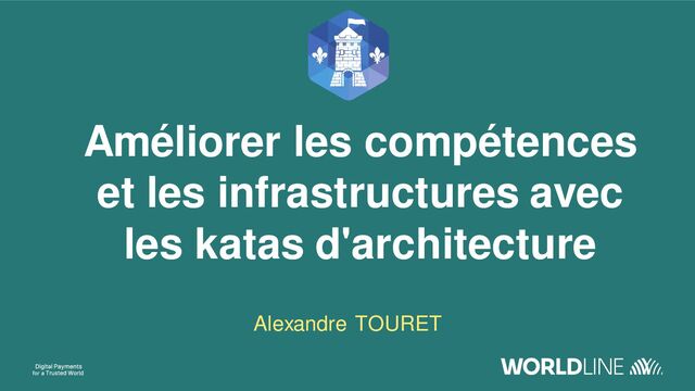 Améliorer les compétences
et les infrastructures avec
les katas d'architecture
Alexandre TOURET
