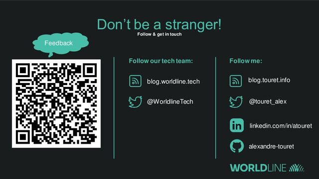 Don’t be a stranger!
Follow & get in touch
@touret_alex
linkedin.com/in/atouret
blog.worldline.tech
@WorldlineTech
Follow our tech team: Follow me:
blog.touret.info
alexandre-touret
Feedback
