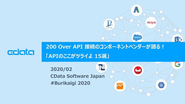© 2019 CData Software Japan, LLC | www.cdata.com/jp
200 Over API 接続のコンポーネントベンダーが語る！
「APIのここがツライよ 15選」
2020/02
CData Software Japan
#Burikaigi 2020

