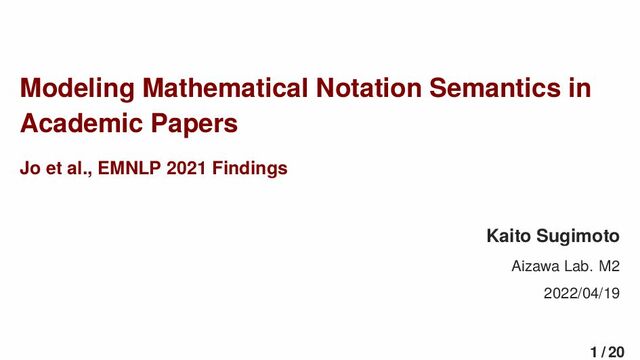 Modeling Mathematical Notation Semantics in
Academic Papers
Jo et al., EMNLP 2021 Findings
Kaito Sugimoto
Aizawa Lab. M2
2022/04/19
1 / 20
