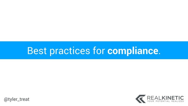 @tyler_treat
Best practices for compliance.

