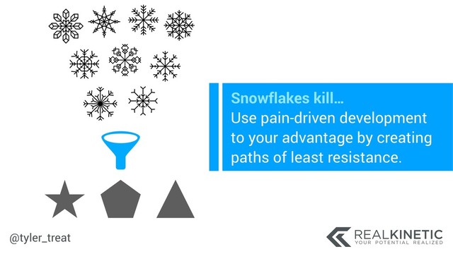 @tyler_treat
Snowflakes kill… 
Use pain-driven development
to your advantage by creating
paths of least resistance.
