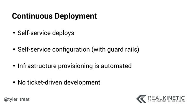 @tyler_treat
• Self-service deploys 
• Self-service conﬁguration (with guard rails) 
• Infrastructure provisioning is automated 
• No ticket-driven development
Continuous Deployment
